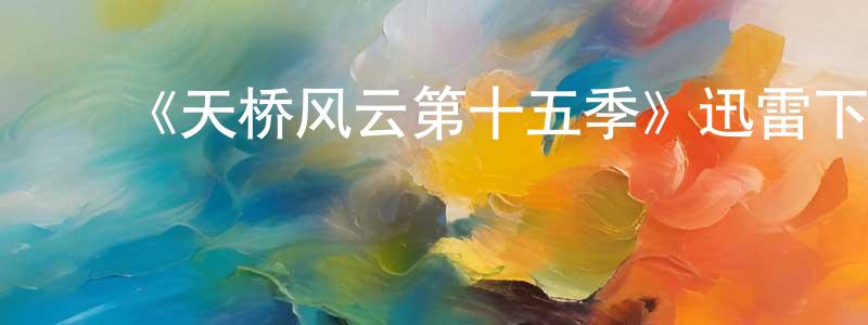 白宏宇的动漫综艺大全,《天桥风云第十五季》迅雷下载/在线观看-选秀综艺-美剧天堂